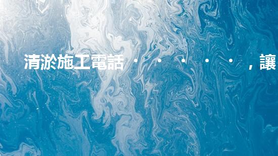清淤施工電話，讓排污管道暢通無阻！